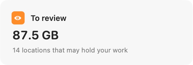To review: 87.5 GB in 14 locations that may hold your work.